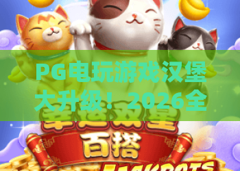 PG电玩游戏汉堡大升级！2026全新玩法与奖励机制，PG电玩游戏汉堡大升级体验指南