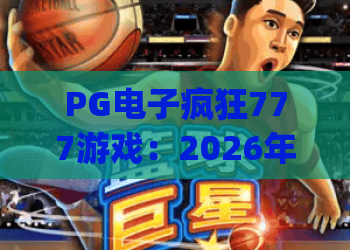 PG电子疯狂777游戏：2026年全新机制解读、爆分攻略及玩家实战心得分享 | PG电子疯狂777游戏