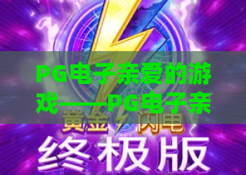 PG电子亲爱的游戏——PG电子亲爱的游戏2026新版深度体验：PG电子亲爱的游戏玩法与赢利技巧全解析