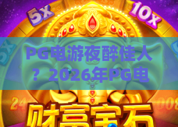 PG电游夜醉佳人？2026年PG电游夜醉佳人新玩法！PG电游夜醉佳人必看攻略