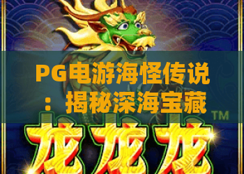 PG电游海怪传说：揭秘深海宝藏与PG电游海怪传说的终极攻略