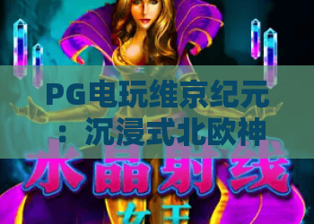 PG电玩维京纪元：沉浸式北欧神话冒险玩法全解析🎮，解锁专属竞技福利｜PG电玩维京纪元
