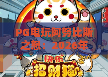 PG电玩阿努比斯之怒：2026年最新玩法揭秘，阿努比斯之怒高分技巧与实战攻略