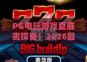 PG电玩游戏夏威夷探奇！2026最新体验：沉浸热带风情，PG电玩游戏夏威夷探奇攻略全解析