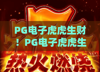 PG电子虎虎生财！PG电子虎虎生财2026全新玩法解析，虎虎生财实战技巧与趋势洞察