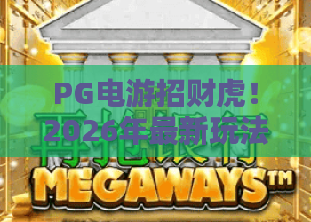 PG电游招财虎！2026年最新玩法揭秘：招财虎为何成为玩家首选？