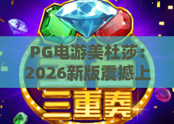 PG电游美杜莎：2026新版震撼上线！PG电游美杜莎玩法与隐藏彩蛋全解析