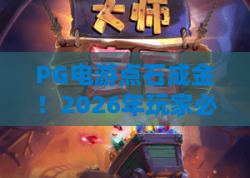 PG电游点石成金！2026年玩家必看的点石成金攻略与PG电游点石成金实操技巧