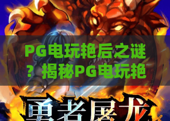 PG电玩艳后之谜？揭秘PG电玩艳后之谜的隐藏彩蛋与进阶攻略！PG电玩艳后之谜深度解析