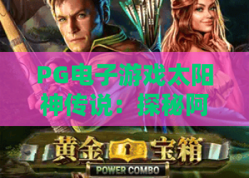 PG电子游戏太阳神传说：探秘阿波罗神祇的财富之旅，体验PG电子游戏太阳神传说的魅力！