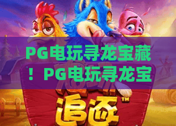 PG电玩寻龙宝藏！PG电玩寻龙宝藏深度解析与实战技巧，PG电玩寻龙宝藏2026新手必读