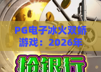 PG电子冰火双娇游戏：2026年为何火爆？PG电子冰火双娇游戏深度攻略与隐藏玩法