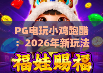 PG电玩小鸡跑酷：2026年新玩法揭秘！PG电玩小鸡跑酷攻略与高分秘籍