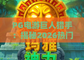 PG电游巨人猎手：揭秘2026热门玩法！PG电游巨人猎手进阶攻略与实战技巧