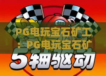 PG电玩宝石矿工：PG电玩宝石矿工攻略大全，PG电玩宝石矿工高爆技巧与心得