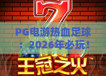 PG电游热血足球：2026年必玩！PG电游热血足球凭什么成为电竞新宠？深度解析PG电游热血足球的魅力