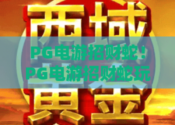 PG电游招财蛇！PG电游招财蛇玩法全解析·2026年高手必读攻略