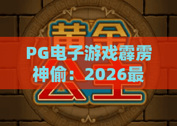 PG电子游戏霹雳神偷：2026最新玩法揭秘！PG电子游戏霹雳神偷高分攻略与技巧分享