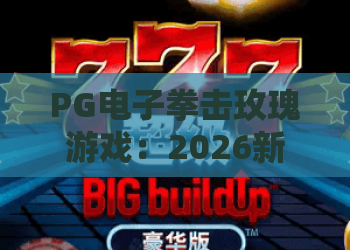PG电子拳击玫瑰游戏：2026新版PG电子拳击玫瑰游戏全解析，玩转PG电子拳击玫瑰游戏技巧