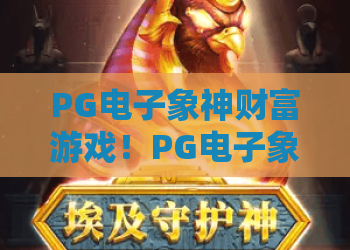PG电子象神财富游戏！PG电子象神财富游戏深度解析与2026年最新玩法攻略，助你开启象神财富之旅