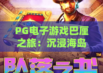 PG电子游戏巴厘之旅：沉浸海岛魅力，PG电子游戏巴厘之旅全新体验解锁2026