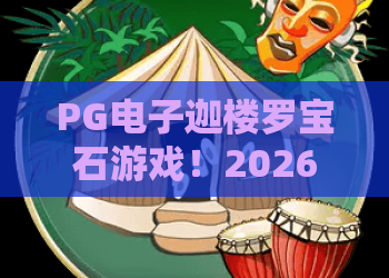 PG电子迦楼罗宝石游戏！2026最新攻略：PG电子迦楼罗宝石游戏如何赢取宝石大奖？