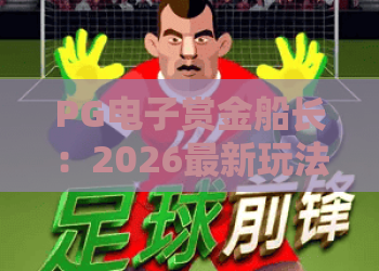 PG电子赏金船长：2026最新玩法揭秘！PG电子赏金船长实战评测与高胜率攻略