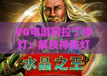 PG电游阿拉丁神灯：解锁神秘灯神玩法，PG电游阿拉丁神灯2026最新攻略