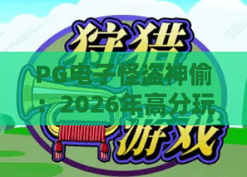 PG电子怪盗神偷：2026年高分玩法解析！PG电子怪盗神偷赢钱技巧与评测