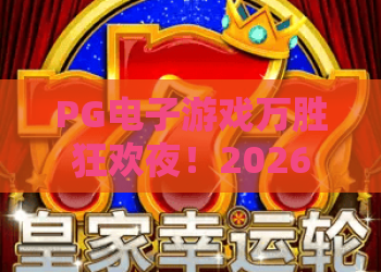 PG电子游戏万胜狂欢夜！2026年PG电子游戏万胜狂欢夜怎么玩？PG电子游戏万胜狂欢夜攻略大全