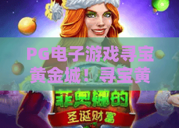 PG电子游戏寻宝黄金城！寻宝黄金城最新玩法与爆奖秘籍，PG电子游戏寻宝黄金城攻略全解析