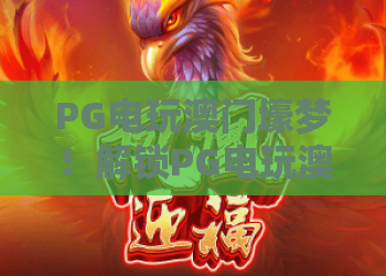 PG电玩澳门壕梦！解锁PG电玩澳门壕梦的独家秘籍，体验PG电玩澳门壕梦的无限魅力