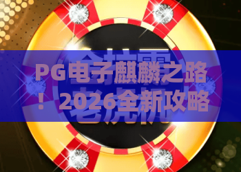 PG电子麒麟之路！2026全新攻略：PG电子麒麟之路玩法详解与PG电子麒麟之路高分技巧，助你轻松通关！