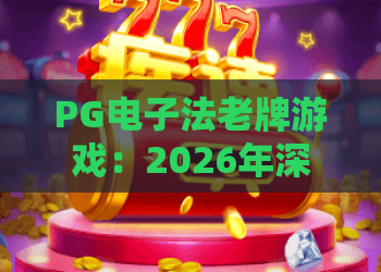 PG电子法老牌游戏：2026年深度解析，PG电子法老牌游戏玩法与技巧全攻略