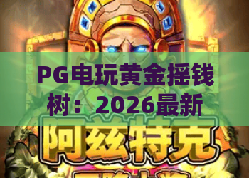 PG电玩黄金摇钱树:2026最新攻略!PG电玩黄金摇钱树玩法全解析,助你轻松掌握PG电玩黄金摇钱树 PG电玩黄金摇钱树:2026最新攻略!PG电玩黄金摇钱树玩法全解析,助你轻松掌握PG电玩黄金摇钱树