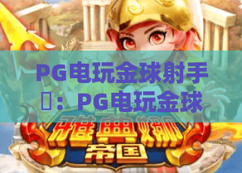 PG电玩金球射手⚽：PG电玩金球射手怎么快速冲分？PG电玩金球射手2026版本玩法全攻略