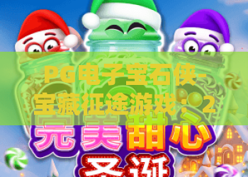 PG电子宝石侠-宝藏征途游戏：2026最新版本深度解析！PG电子宝石侠带你踏上宝藏征途！