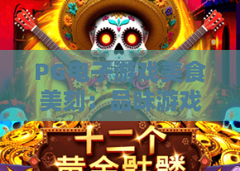 PG电子游戏美食美刻:品味游戏与美食的完美邂逅,解锁PG电子游戏美食美刻新体验 PG电子游戏美食美刻:品味游戏与美食的完美邂逅,解锁PG电子游戏美食美刻新体验