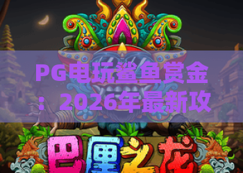 PG电玩鲨鱼赏金：2026年最新攻略，揭秘PG电玩鲨鱼赏金的高分技巧与玩法！