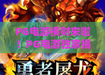 PG电游横财来啦！PG电游独家揭秘：横财来啦的玩法与机遇？PG电游横财来啦，速来解锁！