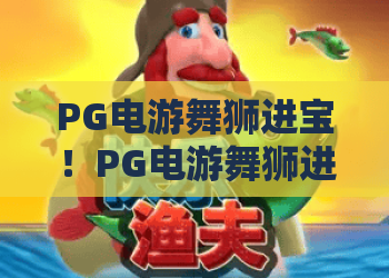PG电游舞狮进宝！PG电游舞狮进宝玩法全解析，PG电游舞狮进宝赢取大奖攻略