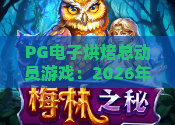 PG电子烘焙总动员游戏：2026年最新玩法与实用技巧，烘焙总动员游戏深度解析