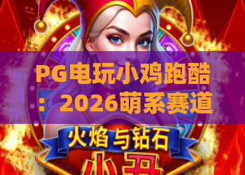 PG电玩小鸡跑酷：2026萌系赛道焕新、道具迭代，解锁指尖狂欢｜PG电玩小鸡跑酷