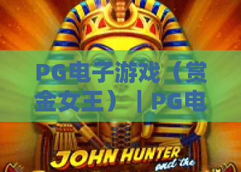PG电子游戏（赏金女王）｜PG电子游戏（赏金女王）2026全新玩法揭秘｜PG电子游戏（赏金女王）新手高分攻略