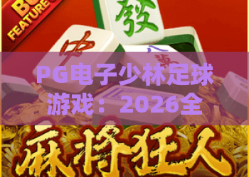 PG电子少林足球游戏：2026全新玩法解析，PG电子少林足球游戏进阶攻略与实战技巧
