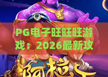PG电子旺旺旺游戏:2026最新攻略揭秘!旺旺旺游戏玩法与PG电子旺旺旺高胜率技巧 PG电子旺旺旺游戏:2026最新攻略揭秘!旺旺旺游戏玩法与PG电子旺旺旺高胜率技巧