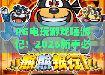 PG电玩游戏嘻游记!2026新手必看:PG电玩游戏嘻游记攻略与技巧解析 PG电玩游戏嘻游记!2026新手必看:PG电玩游戏嘻游记攻略与技巧解析