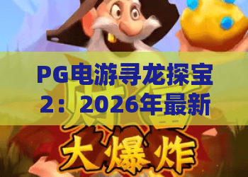 PG电游寻龙探宝2：2026年最新玩法揭秘，寻龙探宝2带你开启财富龙宫