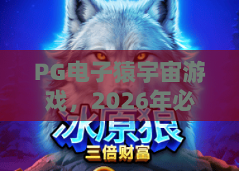 PG电子猿宇宙游戏，2026年必玩推荐！猿宇宙游戏深度攻略与实战技巧