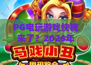 PG电玩游戏快钱来了？2026年最全赚钱攻略——PG电玩游戏盈利新趋势